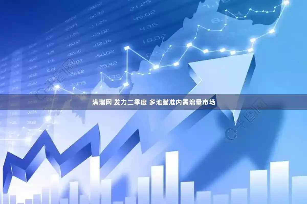 满瑞网 发力二季度 多地瞄准内需增量市场