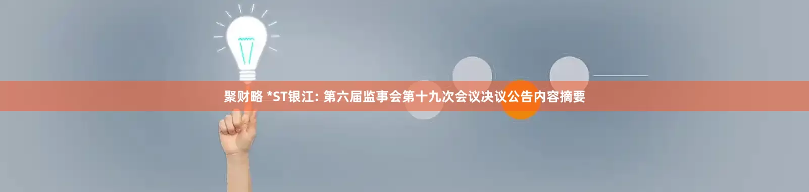 聚财略 *ST银江: 第六届监事会第十九次会议决议公告内容摘要
