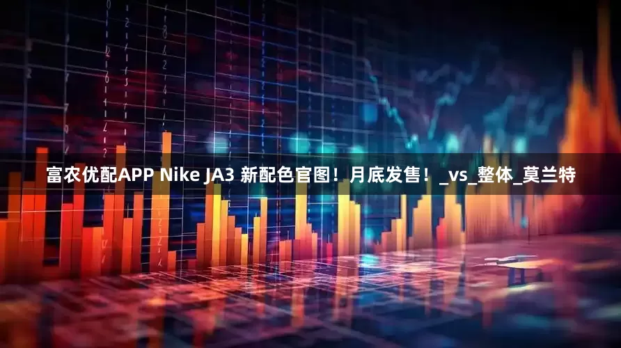 富农优配APP Nike JA3 新配色官图！月底发售！_vs_整体_莫兰特