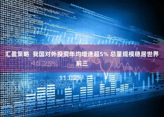 汇盈策略  我国对外投资年均增速超5% 总量规模稳居世界前三