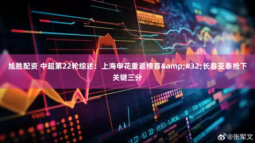 旭胜配资 中超第22轮综述：上海申花重返榜首&#32;长春亚泰抢下关键三分