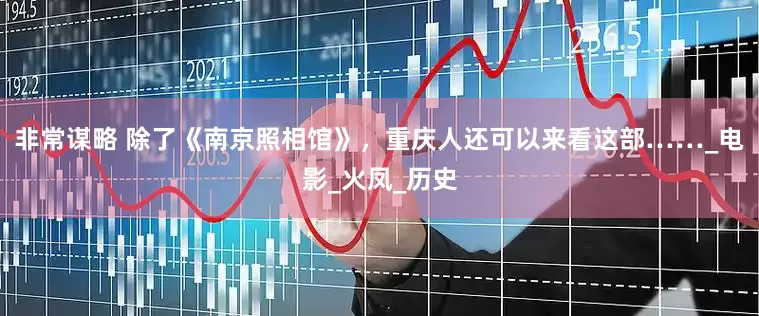 非常谋略 除了《南京照相馆》，重庆人还可以来看这部……_电影_火凤_历史