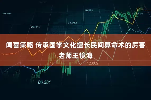 闻喜策略 传承国学文化擅长民间算命术的厉害老师王镜海