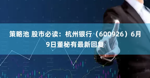 策略池 股市必读：杭州银行（600926）6月9日董秘有最新回复