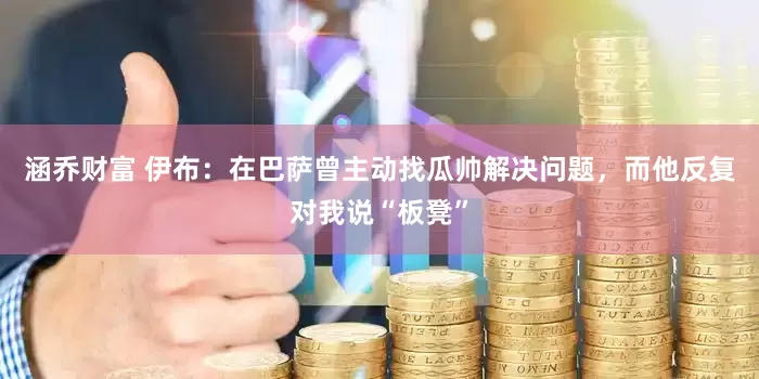 涵乔财富 伊布：在巴萨曾主动找瓜帅解决问题，而他反复对我说“板凳”