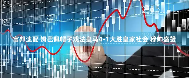 富邦速配 姆巴佩帽子戏法皇马4-1大胜皇家社会 穆帅盛赞