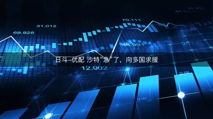 日斗-优配 沙特“急”了,向多国求援